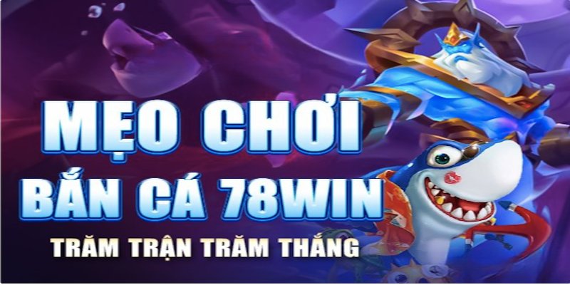 Học hỏi mẹo chơi bắn cá 78WIN trăm trận trăm thắng