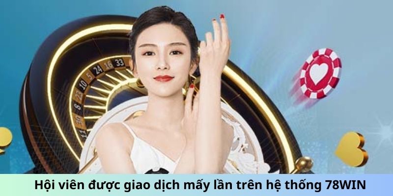 Hội viên được giao dịch mấy lần trên hệ thống 78WIN