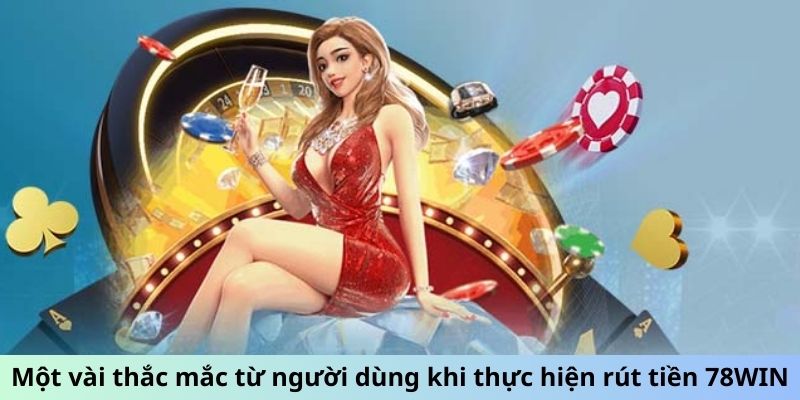 Một vài thắc mắc từ người dùng khi thực hiện rút tiền 78WIN