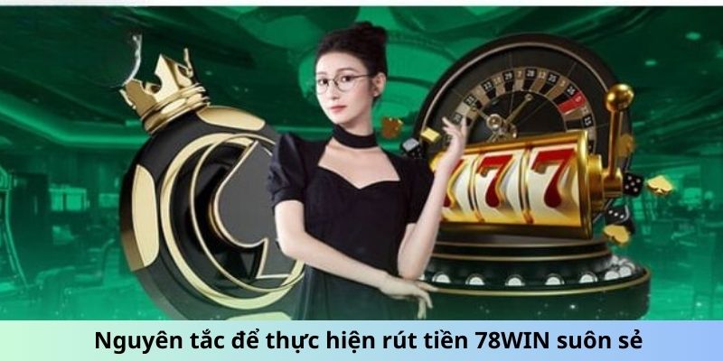 Nguyên tắc để thực hiện rút tiền 78WIN suôn sẻ